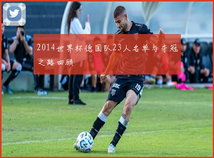 2014世界杯德国队23人名单与夺冠之路回顾