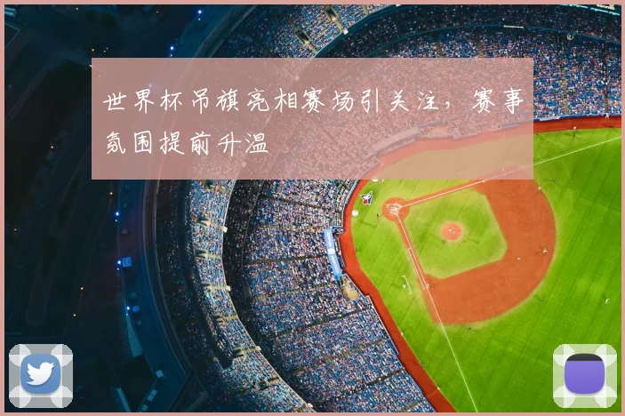 世界杯吊旗亮相赛场引关注,赛事氛围提前升温