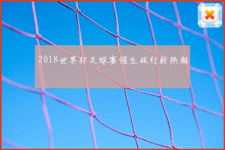 2018世界杯足球赛催生旅行新热潮