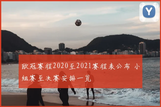 欧冠赛程2020至2021赛程表公布 小组赛至决赛安排一览