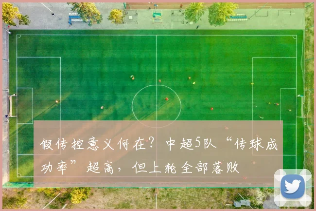 假传控意义何在？中超5队“传球成功率”超高，但上轮全部落败