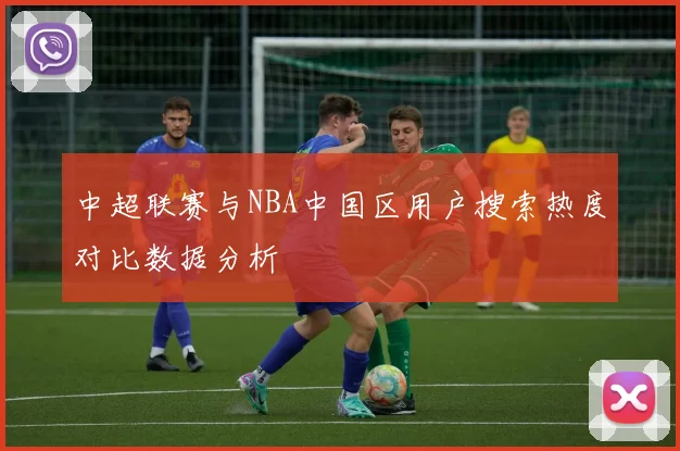 中超联赛与NBA中国区用户搜索热度对比数据分析