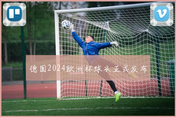 德国2024欧洲杯球衣正式发布