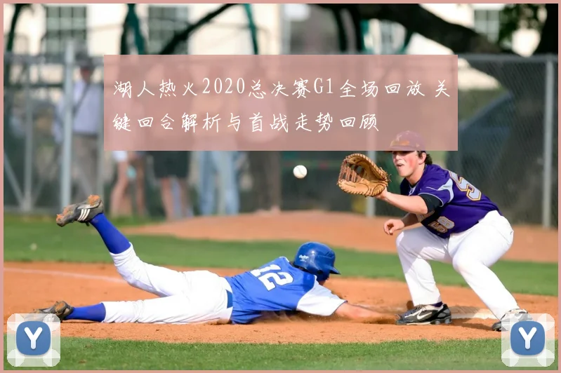 湖人热火2020总决赛G1全场回放 关键回合解析与首战走势回顾