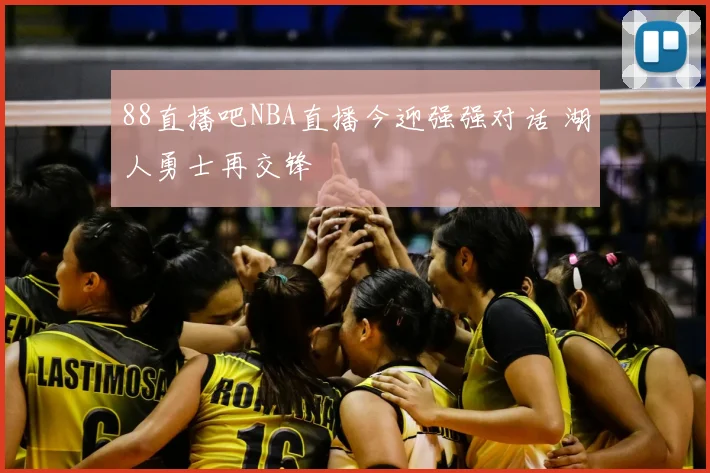 88直播吧NBA直播今迎强强对话 湖人勇士再交锋