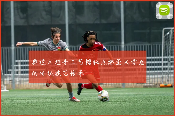 奥运火炬手工艺揭秘点燃圣火背后的传统技艺传承