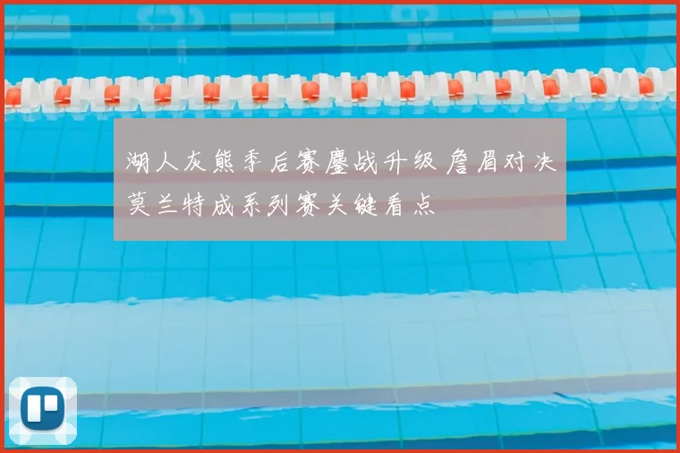 湖人灰熊季后赛鏖战升级 詹眉对决莫兰特成系列赛关键看点
