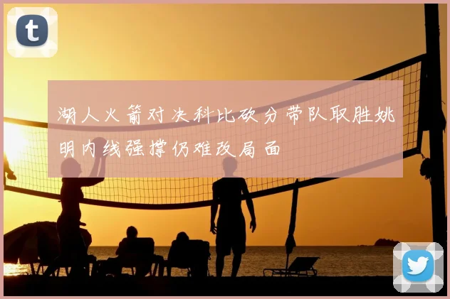 湖人火箭对决科比砍分带队取胜姚明内线强撑仍难改局面