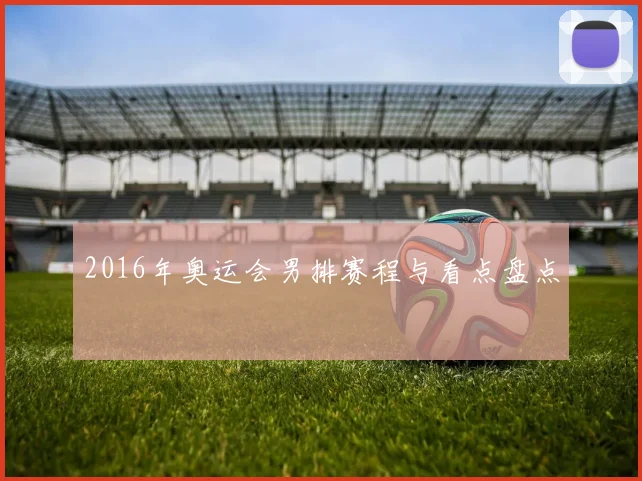2016年奥运会男排赛程与看点盘点