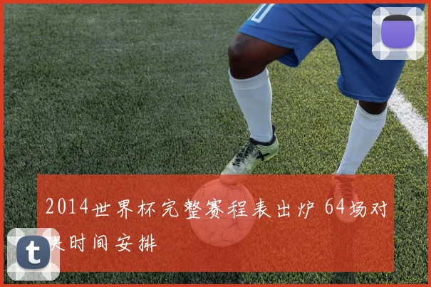 2014世界杯完整赛程表出炉 64场对决时间安排