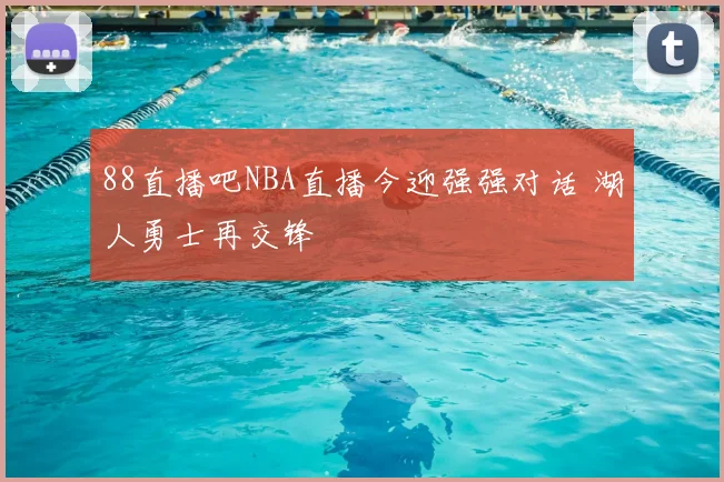 88直播吧NBA直播今迎强强对话 湖人勇士再交锋