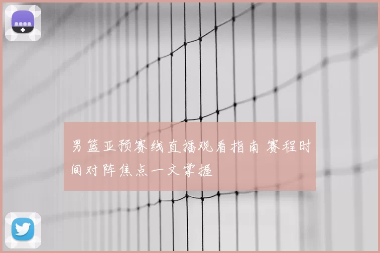 男篮亚预赛线直播观看指南 赛程时间对阵焦点一文掌握