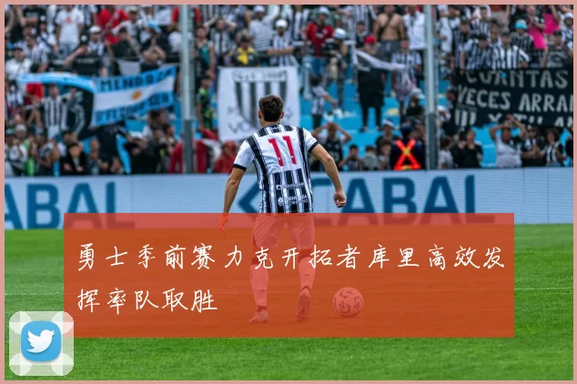 勇士季前赛力克开拓者库里高效发挥率队取胜