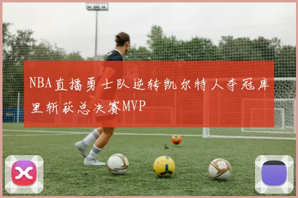 NBA直播勇士队逆转凯尔特人夺冠库里斩获总决赛MVP