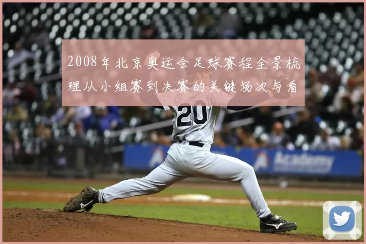 2008年北京奥运会足球赛程全景梳理从小组赛到决赛的关键场次与看点
