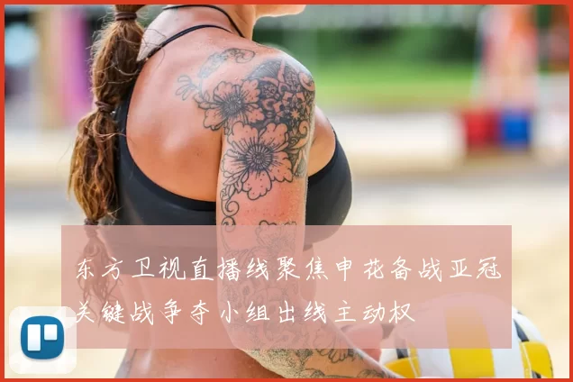 东方卫视直播线聚焦申花备战亚冠关键战争夺小组出线主动权