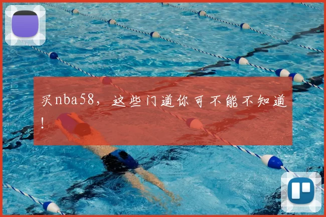 买nba58，这些门道你可不能不知道！