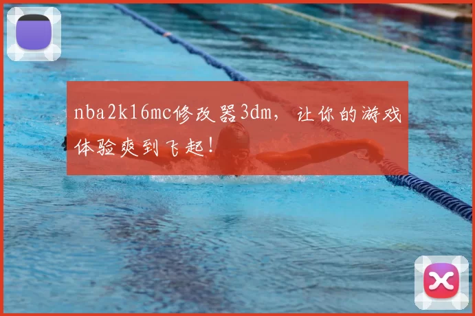 nba2k16mc修改器3dm,让你的游戏体验爽到飞起!