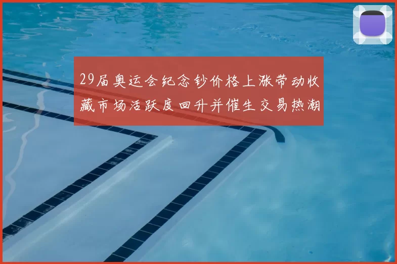 29届奥运会纪念钞价格上涨带动收藏市场活跃度回升并催生交易热潮