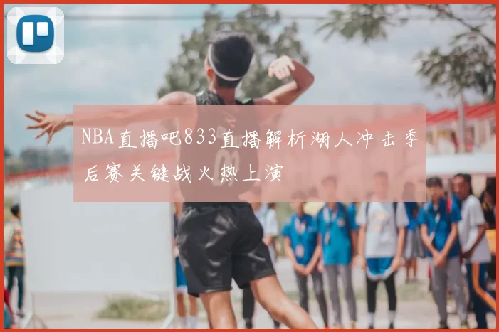 NBA直播吧833直播解析湖人冲击季后赛关键战火热上演