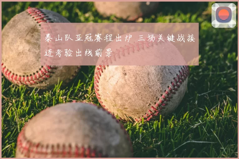 泰山队亚冠赛程出炉 三场关键战接连考验出线前景