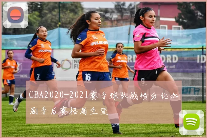 CBA2020-2021赛季球队战绩分化加剧季后赛格局生变
