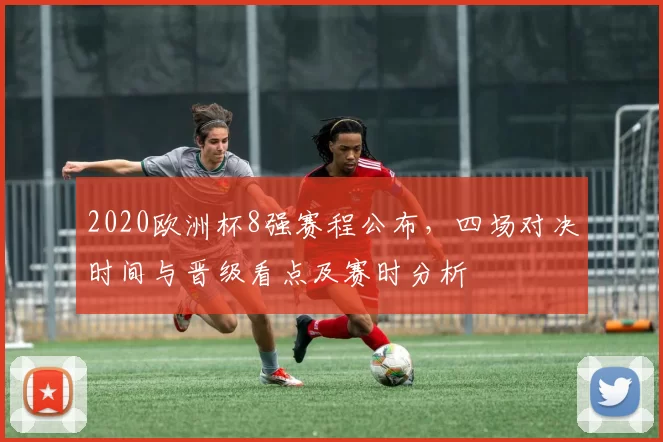 2020欧洲杯8强赛程公布，四场对决时间与晋级看点及赛时分析