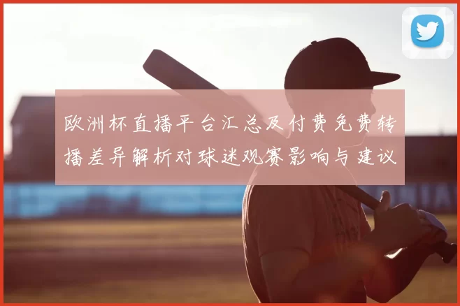 欧洲杯直播平台汇总及付费免费转播差异解析对球迷观赛影响与建议