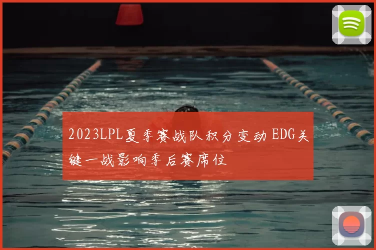 2023LPL夏季赛战队积分变动 EDG关键一战影响季后赛席位