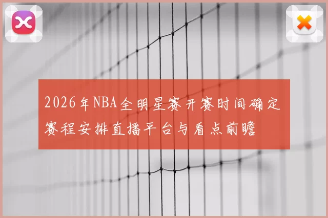 2026年NBA全明星赛开赛时间确定 赛程安排直播平台与看点前瞻