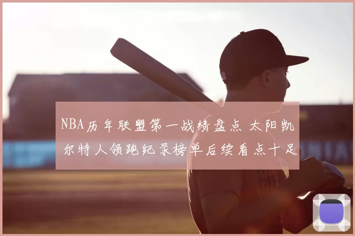 NBA历年联盟第一战绩盘点 太阳凯尔特人领跑纪录榜单后续看点十足