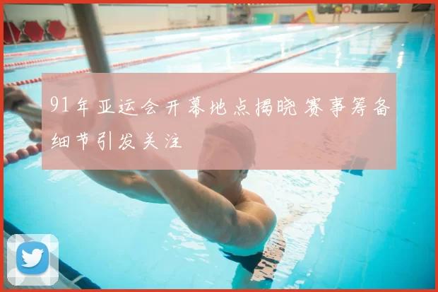 91年亚运会开幕地点揭晓 赛事筹备细节引发关注