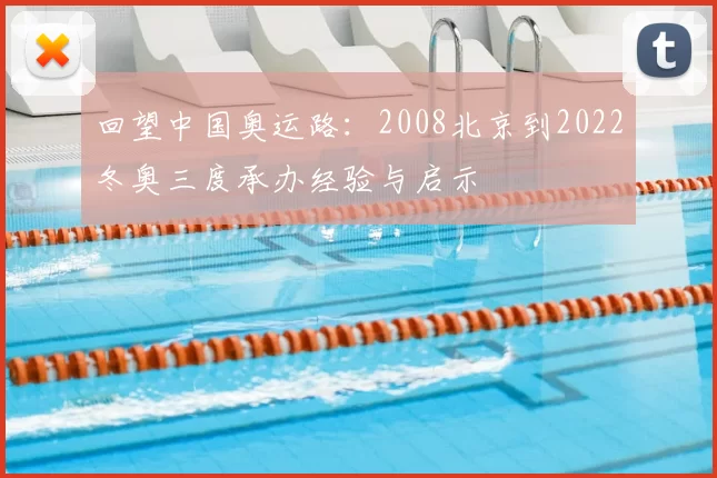 回望中国奥运路：2008北京到2022冬奥三度承办经验与启示