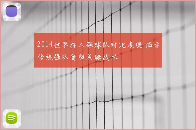 2014世界杯八强球队对比表现 揭示传统强队晋级关键战术