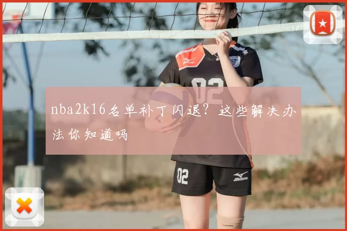 nba2k16名单补丁闪退?这些解决办法你知道吗