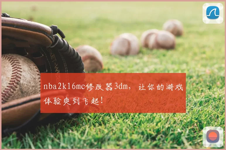 nba2k16mc修改器3dm,让你的游戏体验爽到飞起!