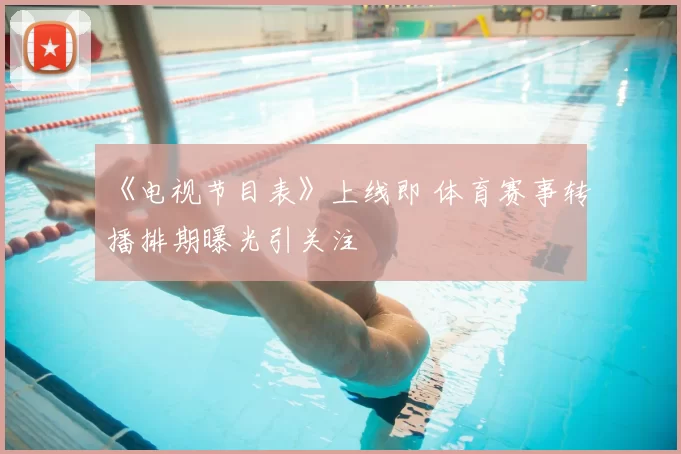 《电视节目表》上线即 体育赛事转播排期曝光引关注