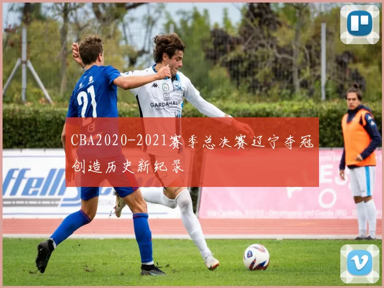 CBA2020-2021赛季总决赛辽宁夺冠创造历史新纪录