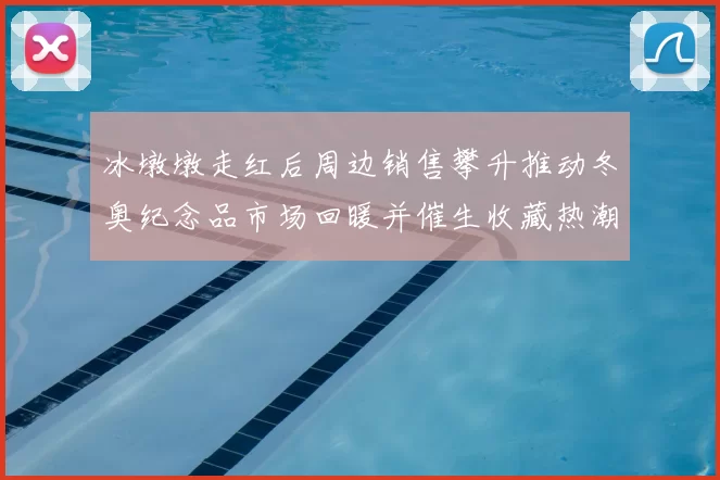 冰墩墩走红后周边销售攀升推动冬奥纪念品市场回暖并催生收藏热潮