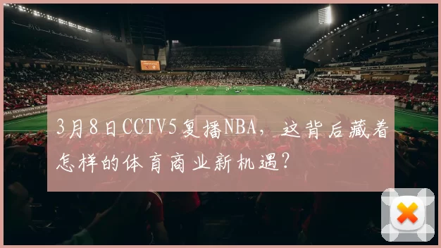 3月8日CCTV5复播NBA，这背后藏着怎样的体育商业新机遇？