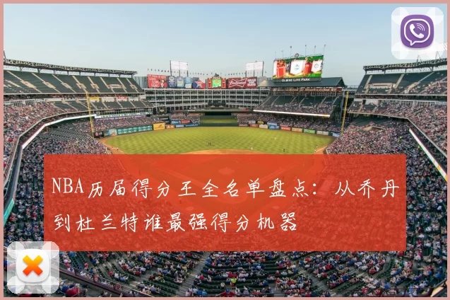 NBA历届得分王全名单盘点:从乔丹到杜兰特谁最强得分机器