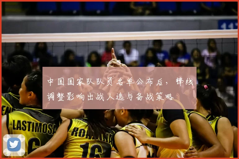 中国国家队队员名单公布后，锋线调整影响出战人选与备战策略