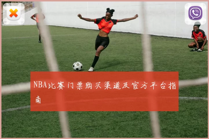 NBA比赛门票购买渠道及官方平台指南