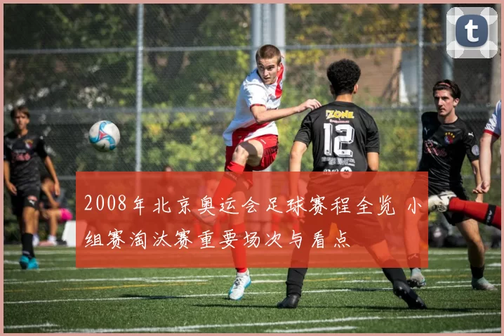 2008年北京奥运会足球赛程全览 小组赛淘汰赛重要场次与看点