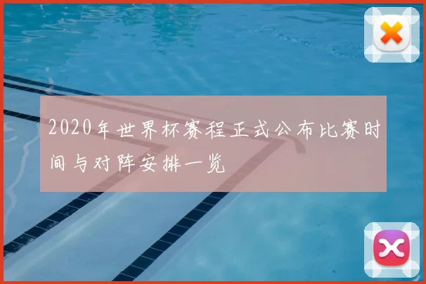 2020年世界杯赛程正式公布比赛时间与对阵安排一览