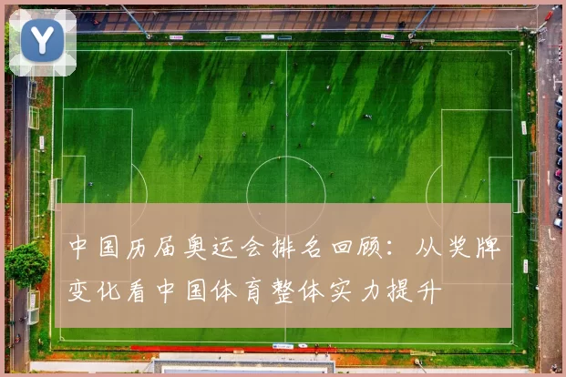 中国历届奥运会排名回顾:从奖牌变化看中国体育整体实力提升