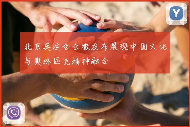 北京奥运会会徽发布展现中国文化与奥林匹克精神融合