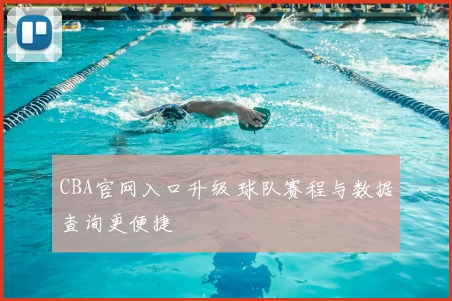 CBA官网入口升级 球队赛程与数据查询更便捷