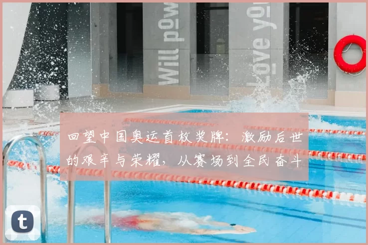 回望中国奥运首枚奖牌：激励后世的艰辛与荣耀，从赛场到全民奋斗