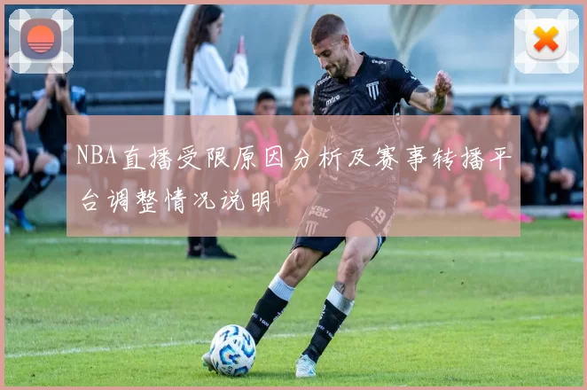 NBA直播受限原因分析及赛事转播平台调整情况说明